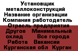 Установщик металлоконструкций › Название организации ­ Компания-работодатель › Отрасль предприятия ­ Другое › Минимальный оклад ­ 1 - Все города Работа » Вакансии   . Курганская обл.,Курган г.